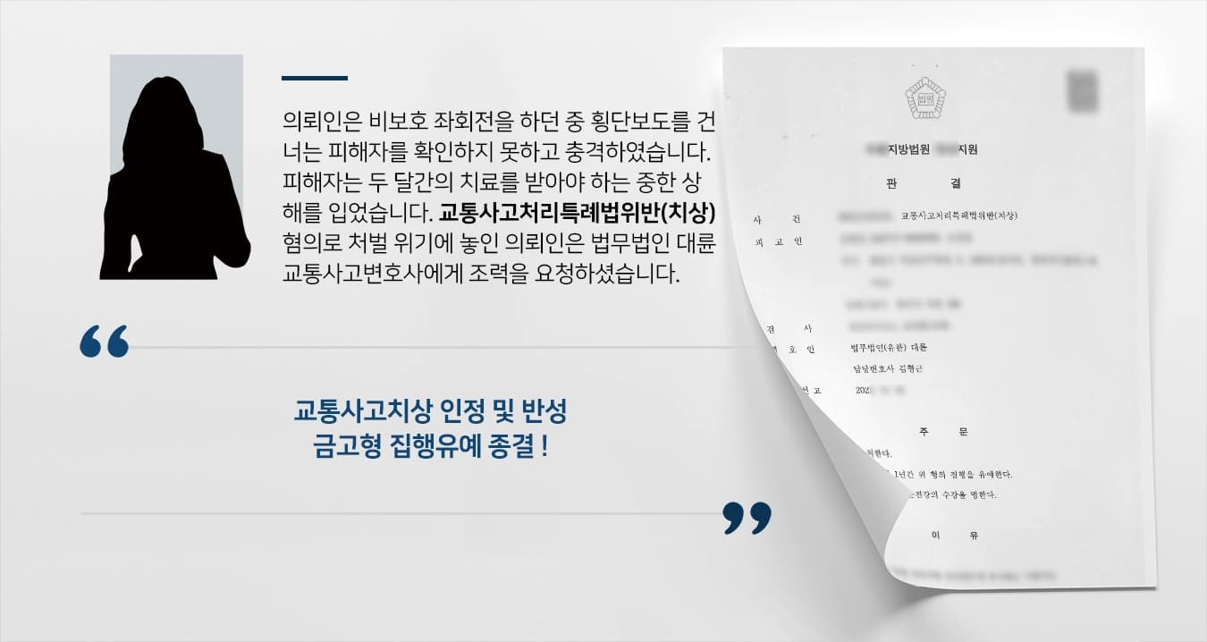 의뢰인은 비보호 좌회전을 하던 중 횡단보도를 건너는 피해자를 확인하지 못하고 충격하였습니다. 피해자는 두 달간의 치료를 받아야 하는 중한 상해를 입었습니다. 교통사고처리특례법위반(치상) 혐의로 처벌 위기에 놓인 의뢰인은 법무법인 대륜 교통사고변호사에게 조력을 요청하셨습니다.