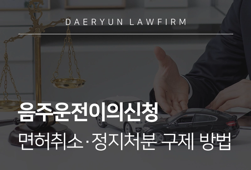 음주운전이의신청, 생계형 운전자를 위한 면허 취소·정지처분 구제 방법